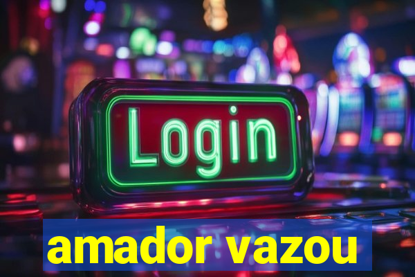 amador vazou